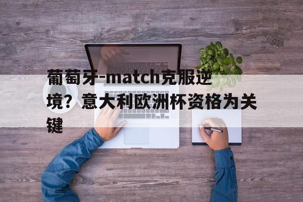 开云体育app-葡萄牙-match克服逆境？意大利欧洲杯资格为关键(欧洲杯集锦葡萄牙)  第1张