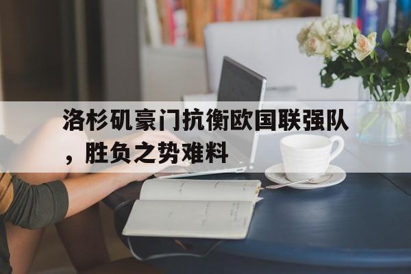 开云在线登录-洛杉矶豪门抗衡欧国联强队，胜负之势难料()  第1张