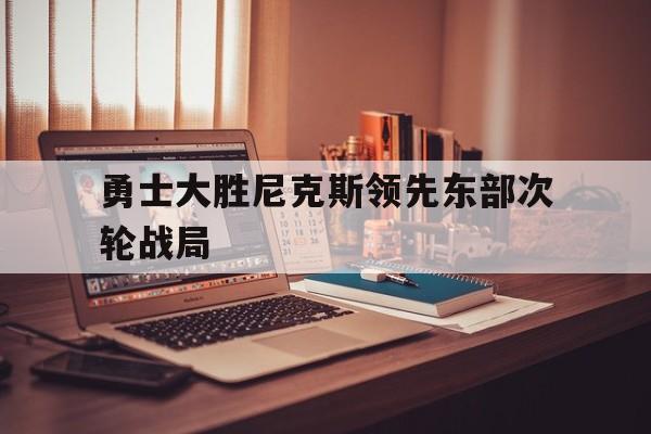 开云体育app-勇士大胜尼克斯领先东部次轮战局()  第1张