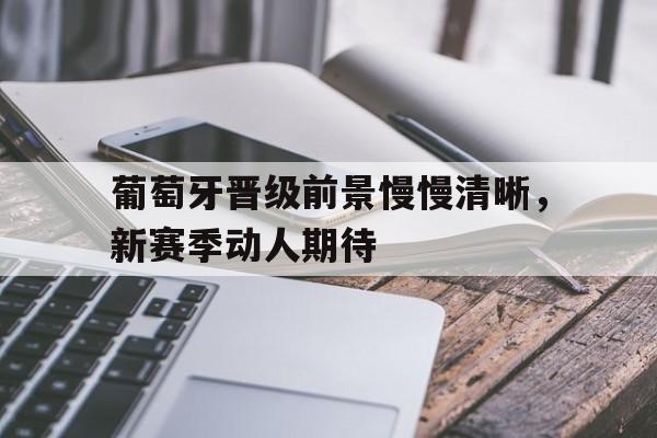 开云app-葡萄牙晋级前景慢慢清晰，新赛季动人期待()  第1张