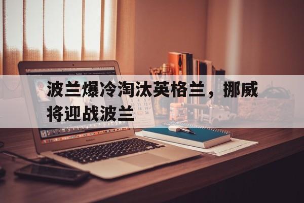 开云app-波兰爆冷淘汰英格兰，挪威将迎战波兰()  第1张