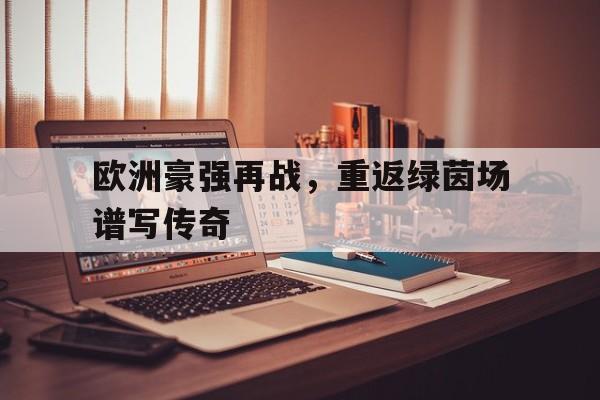 开云体育下载-欧洲豪强再战，重返绿茵场谱写传奇()  第1张