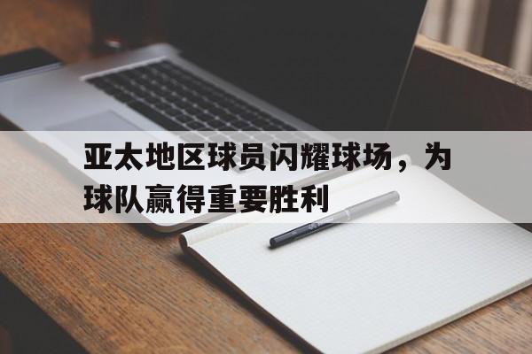 开云app-亚太地区球员闪耀球场,为球队赢得重要胜利() 第1张 开云app-亚太地区球员闪耀球场,为球队赢得重要胜利() 第1张